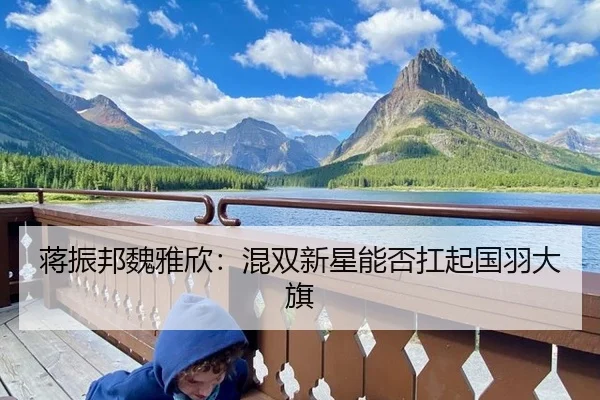 蒋振邦魏雅欣：混双新星能否扛起国羽大旗